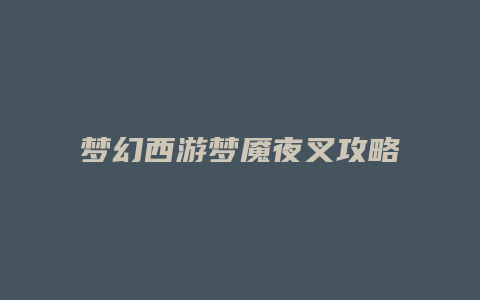 梦幻西游梦魇夜叉攻略