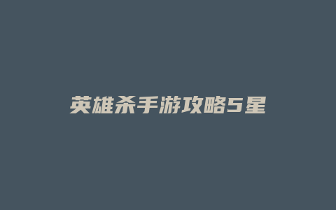 英雄杀手游攻略5星