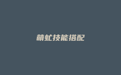萌虻技能搭配