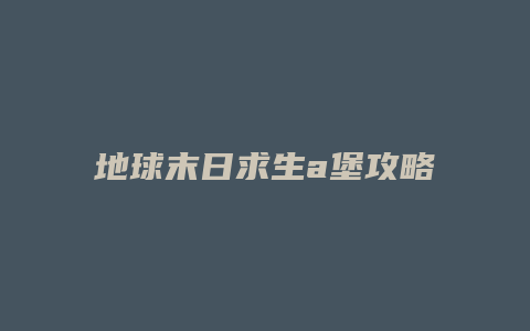 地球末日求生a堡攻略