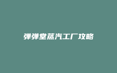 弹弹堂蒸汽工厂攻略