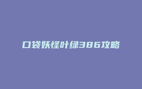 口袋妖怪叶绿386攻略