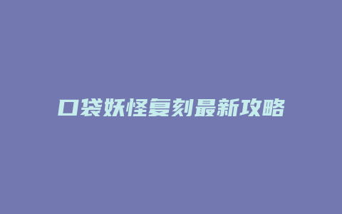 口袋妖怪复刻最新攻略