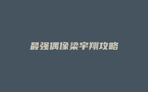最强偶像梁宇翔攻略
