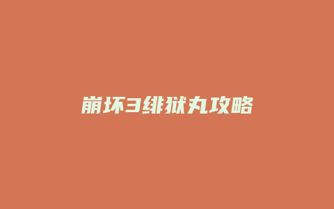 崩坏3绯狱丸攻略