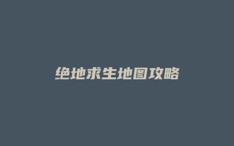 绝地求生地图攻略