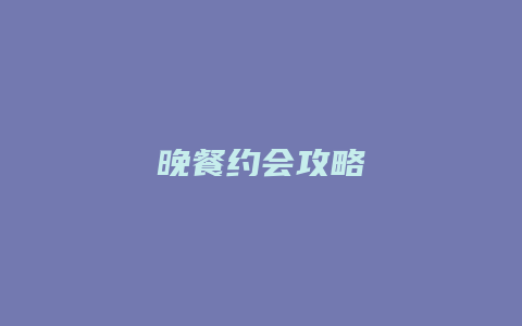 晚餐约会攻略