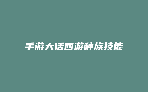 手游大话西游种族技能