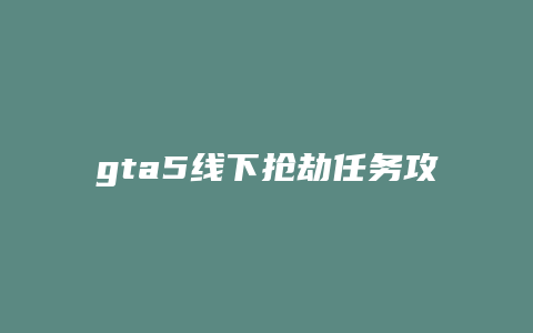 gta5线下抢劫任务攻略