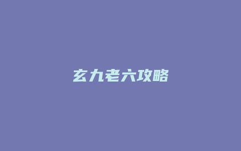玄九老六攻略