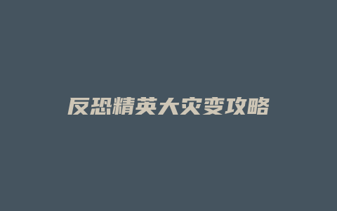 反恐精英大灾变攻略