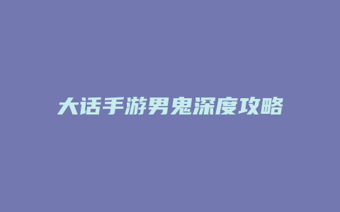 大话手游男鬼深度攻略