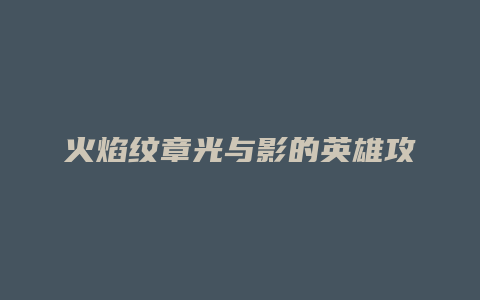 火焰纹章光与影的英雄攻略
