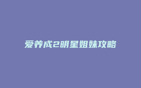 爱养成2明星姐妹攻略