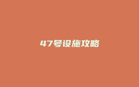 47号设施攻略