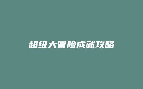 超级大冒险成就攻略