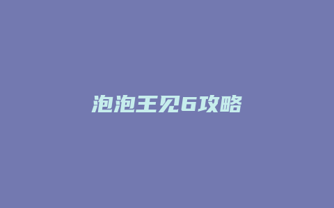 泡泡王见6攻略