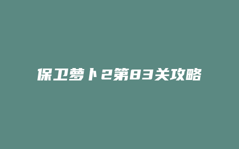 保卫萝卜2第83关攻略