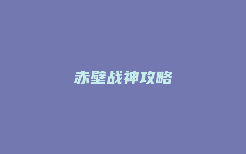 赤壁战神攻略