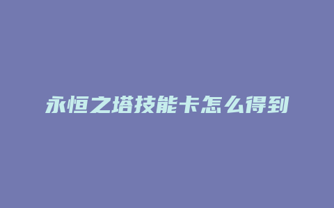 永恒之塔技能卡怎么得到