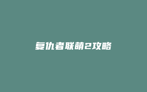 复仇者联萌2攻略