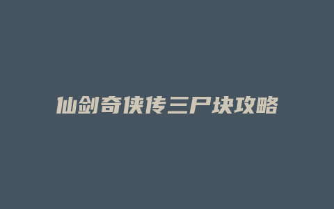 仙剑奇侠传三尸块攻略