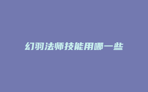 幻羽法师技能用哪一些