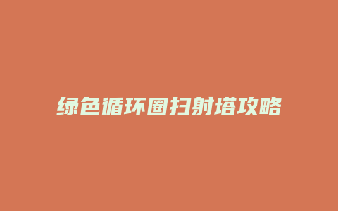 绿色循环圈扫射塔攻略