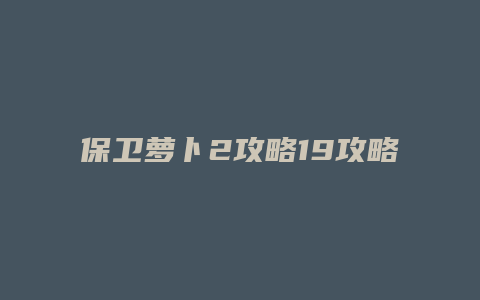 保卫萝卜2攻略19攻略