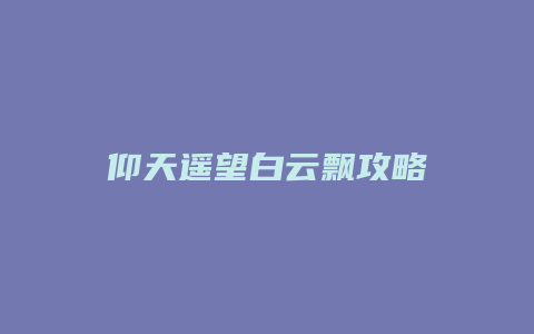 仰天遥望白云飘攻略