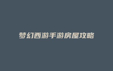 梦幻西游手游房屋攻略
