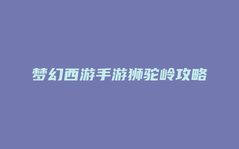 梦幻西游手游狮驼岭攻略