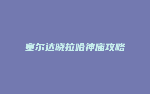 塞尔达晓拉哈神庙攻略