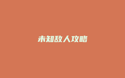 未知敌人攻略