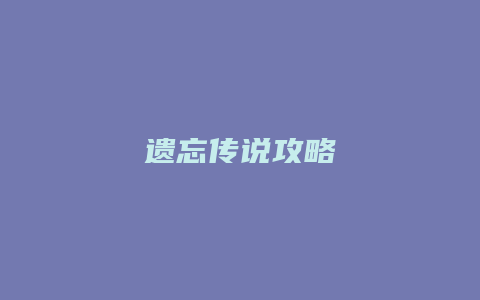 遗忘传说攻略