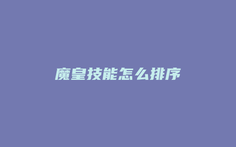 魔皇技能怎么排序