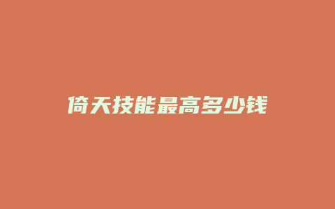 倚天技能最高多少钱