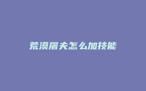 荒漠屠夫怎么加技能