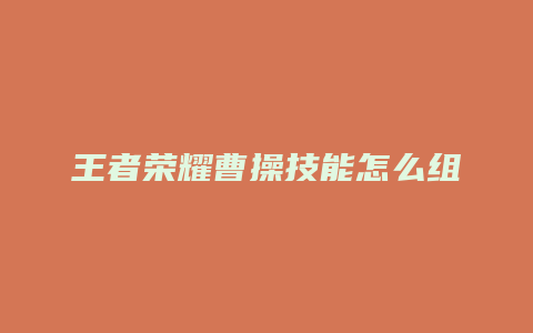 王者荣耀曹操技能怎么组合