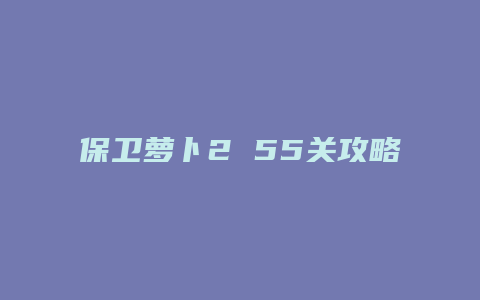 保卫萝卜2 55关攻略