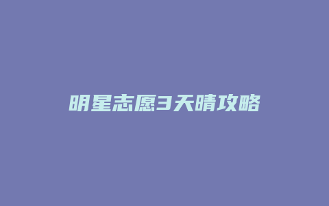 明星志愿3天晴攻略