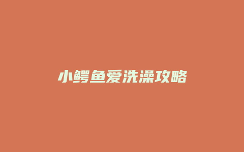 小鳄鱼爱洗澡攻略