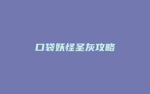 口袋妖怪圣灰攻略