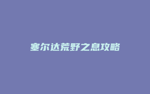 塞尔达荒野之息攻略