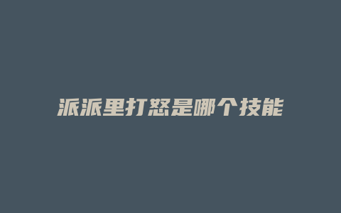 派派里打怒是哪个技能