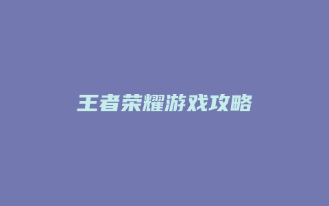 王者荣耀游戏攻略