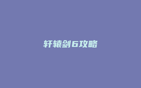 轩辕剑6攻略