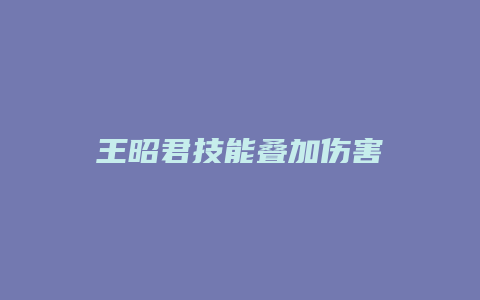 王昭君技能叠加伤害