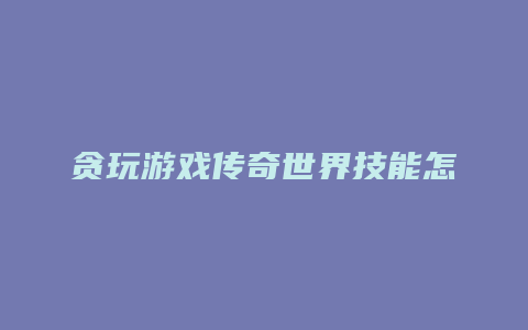 贪玩游戏传奇世界技能怎么升级