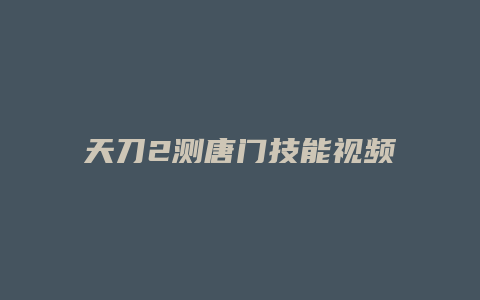 天刀2测唐门技能视频
